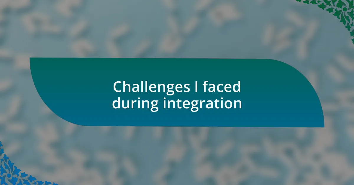 Challenges I faced during integration