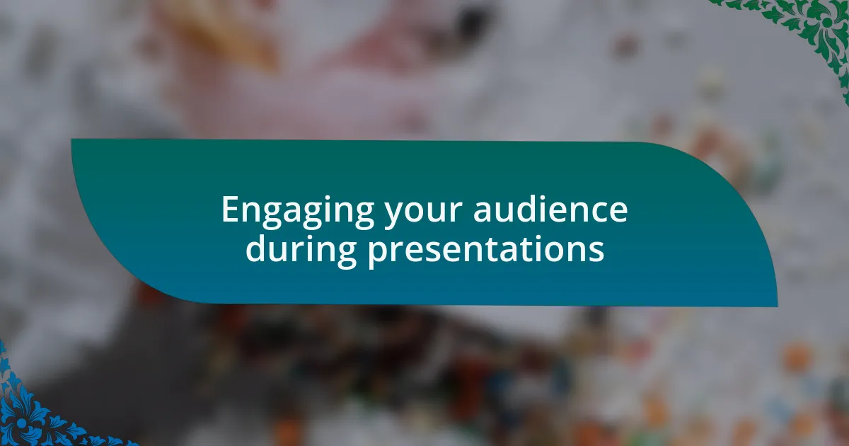 Engaging your audience during presentations