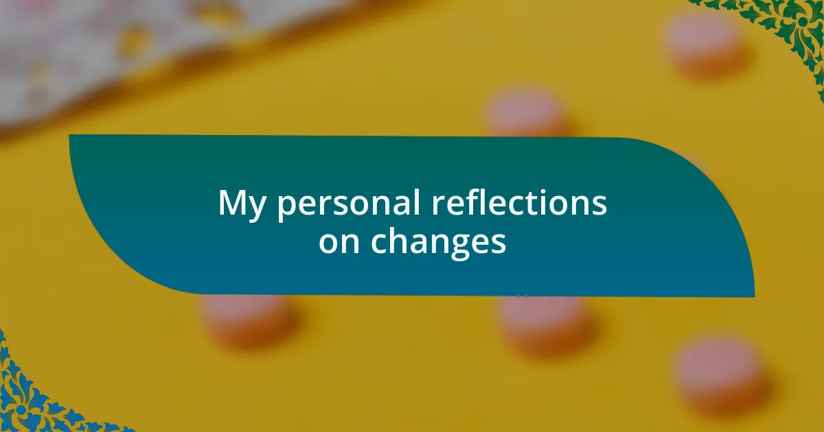 My personal reflections on changes