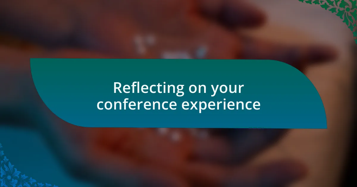 Reflecting on your conference experience